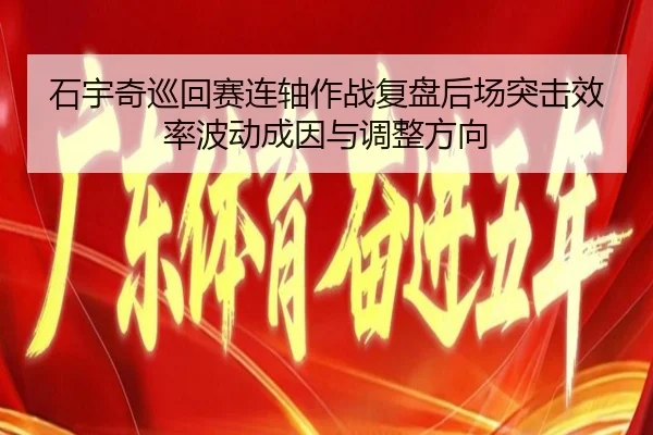 石宇奇巡回赛连轴作战复盘后场突击效率波动成因与调整方向