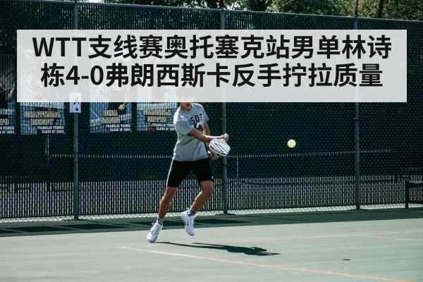 WTT支线赛奥托塞克站男单林诗栋4-0弗朗西斯卡反手拧拉质量