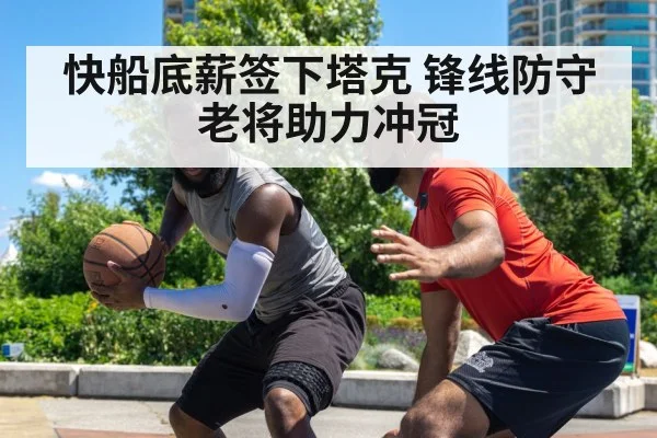 快船底薪签下塔克 锋线防守老将助力冲冠
