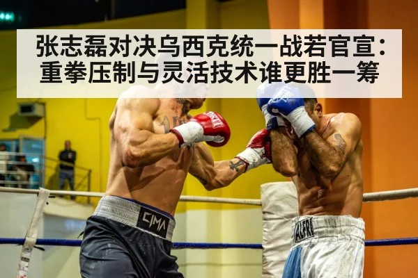 张志磊对决乌西克统一战若官宣：重拳压制与灵活技术谁更胜一筹
