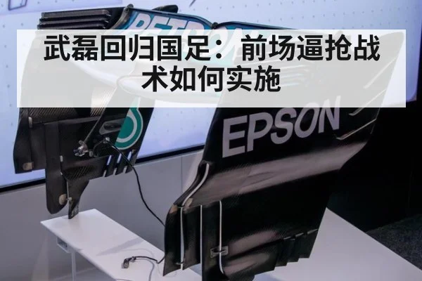 武磊回归国足：前场逼抢战术如何实施