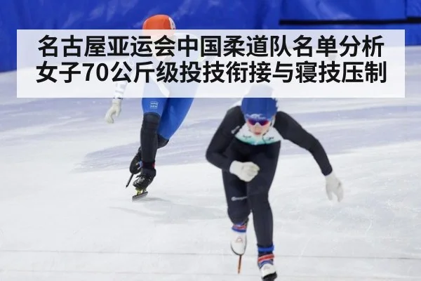 名古屋亚运会中国柔道队名单分析 女子70公斤级投技衔接与寝技压制