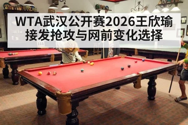 WTA武汉公开赛2026王欣瑜接发抢攻与网前变化选择
