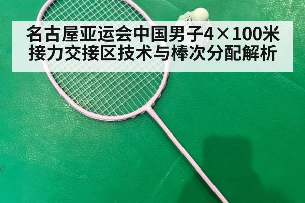 名古屋亚运会中国男子4×100米接力交接区技术与棒次分配解析