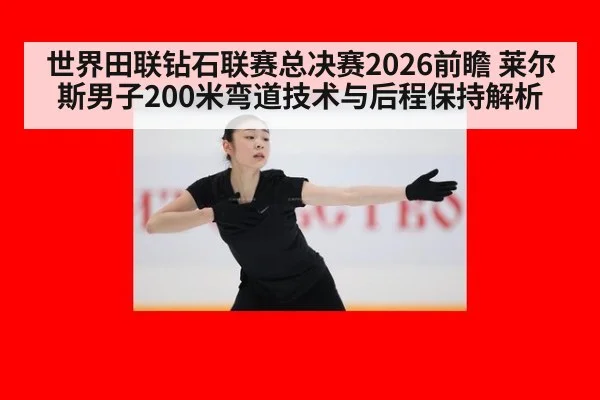 世界田联钻石联赛总决赛2026前瞻 莱尔斯男子200米弯道技术与后程保持解析