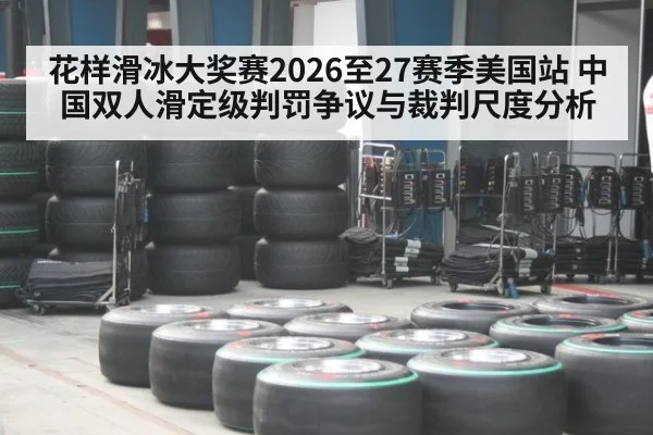 花样滑冰大奖赛2026至27赛季美国站 中国双人滑定级判罚争议与裁判尺度分析